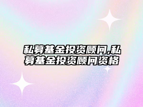 私募基金投資顧問,私募基金投資顧問資格