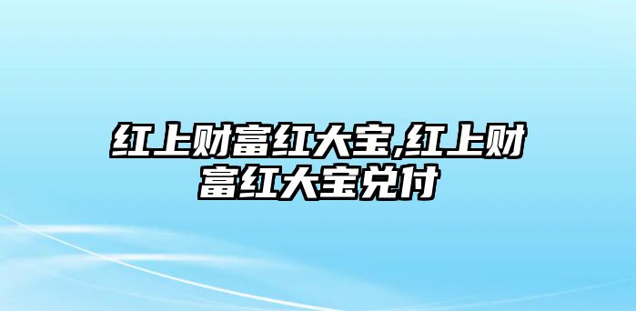 紅上財(cái)富紅大寶,紅上財(cái)富紅大寶兌付