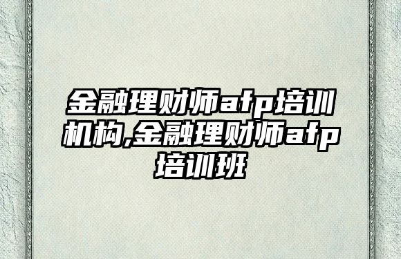 金融理財(cái)師afp培訓(xùn)機(jī)構(gòu),金融理財(cái)師afp培訓(xùn)班