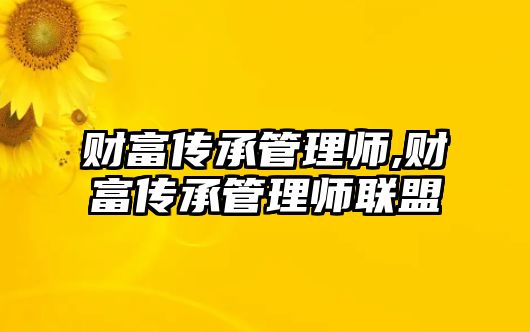 財富傳承管理師,財富傳承管理師聯(lián)盟