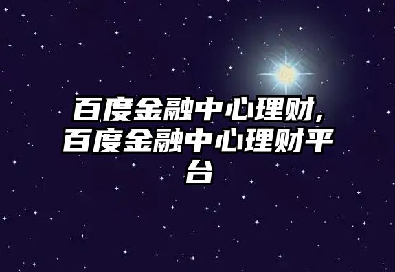 百度金融中心理財,百度金融中心理財平臺