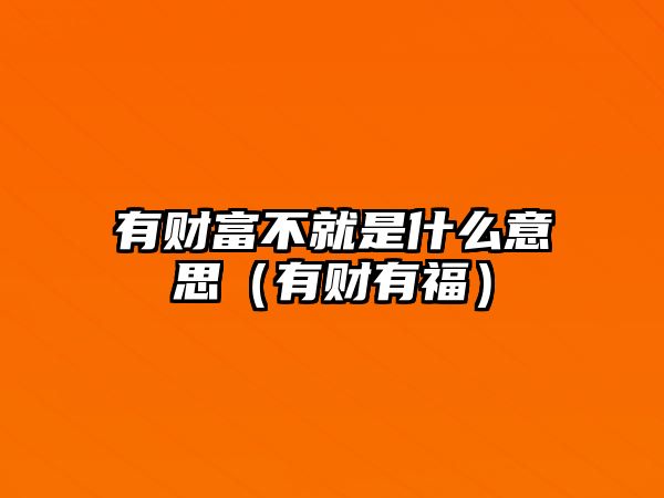 有財(cái)富不就是什么意思（有財(cái)有福）