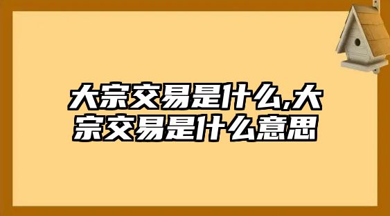 大宗交易是什么,大宗交易是什么意思