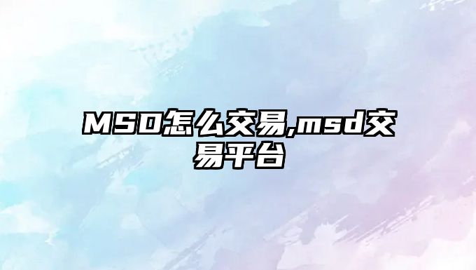 MSD怎么交易,msd交易平臺(tái)