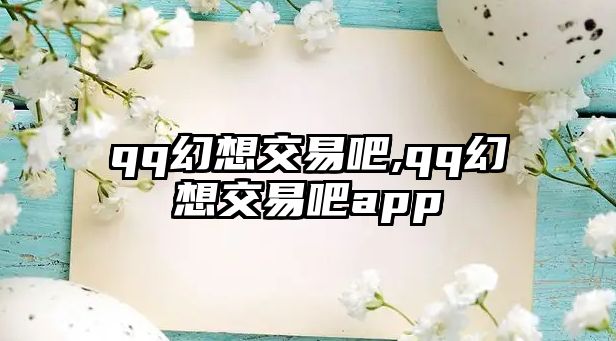 qq幻想交易吧,qq幻想交易吧app