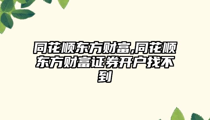 同花順東方財富,同花順東方財富證券開戶找不到