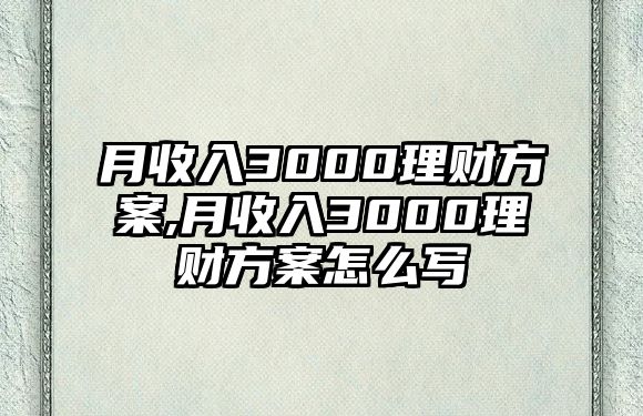 月收入3000理財(cái)方案,月收入3000理財(cái)方案怎么寫