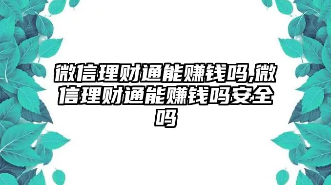 微信理財通能賺錢嗎,微信理財通能賺錢嗎安全嗎