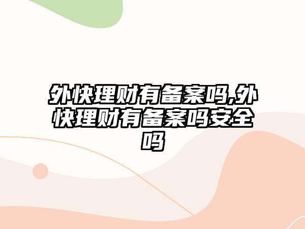 外快理財(cái)有備案嗎,外快理財(cái)有備案嗎安全嗎