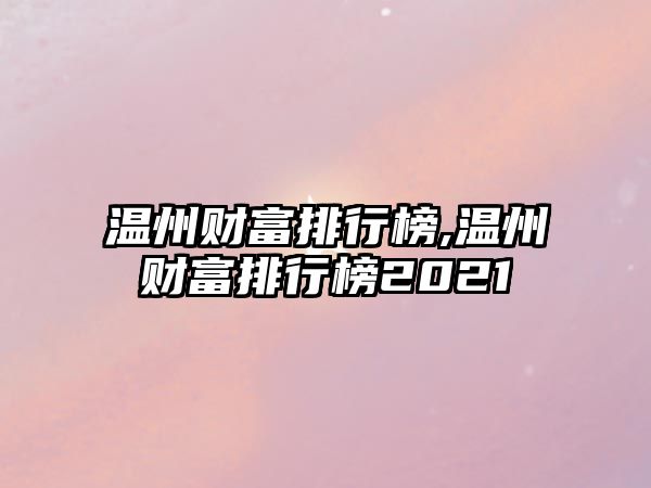 溫州財(cái)富排行榜,溫州財(cái)富排行榜2021