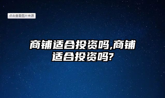 商鋪適合投資嗎,商鋪適合投資嗎?