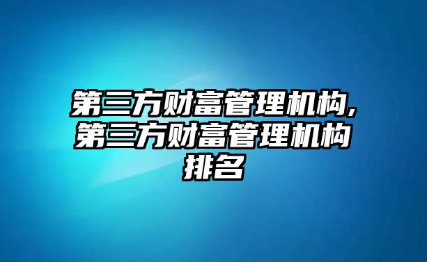 第三方財富管理機構(gòu),第三方財富管理機構(gòu)排名