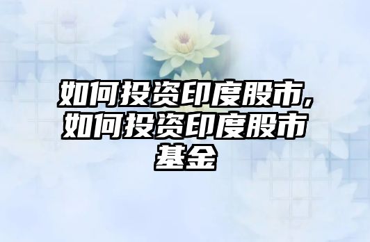 如何投資印度股市,如何投資印度股市基金