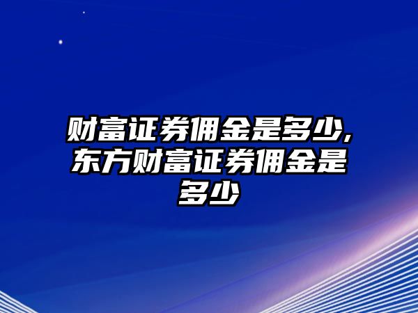 財(cái)富證券傭金是多少,東方財(cái)富證券傭金是多少