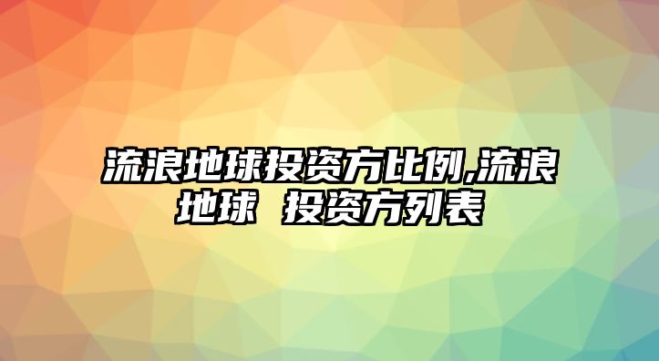 流浪地球投資方比例,流浪地球 投資方列表