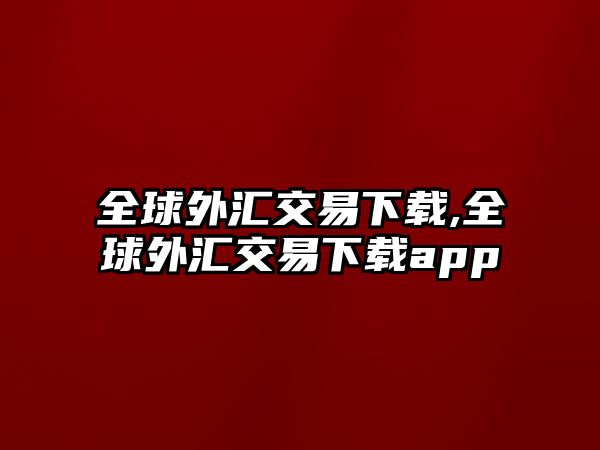 全球外匯交易下載,全球外匯交易下載app