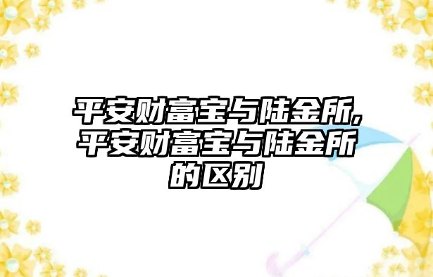 平安財富寶與陸金所,平安財富寶與陸金所的區(qū)別