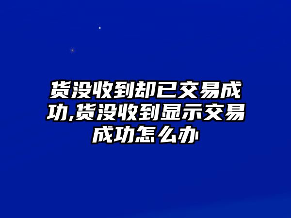 貨沒收到卻已交易成功,貨沒收到顯示交易成功怎么辦