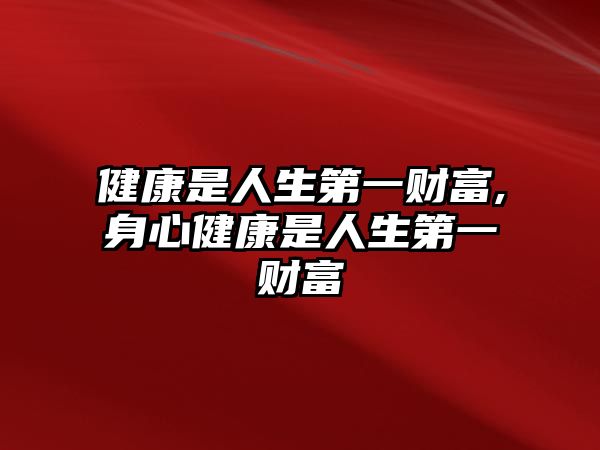 健康是人生第一財(cái)富,身心健康是人生第一財(cái)富