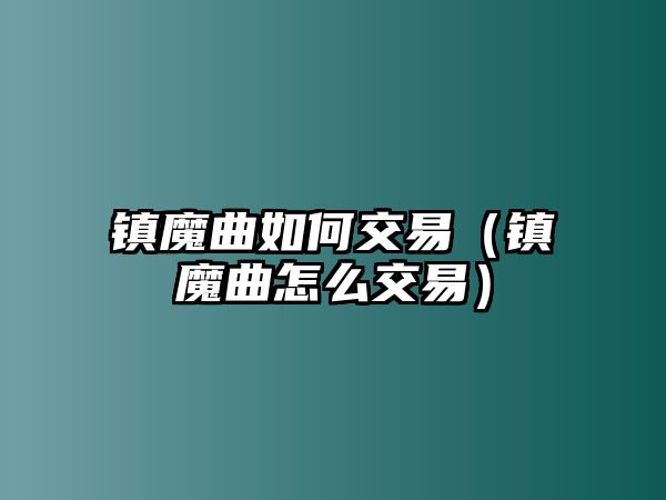 鎮(zhèn)魔曲如何交易（鎮(zhèn)魔曲怎么交易）