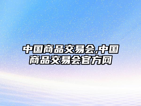 中國商品交易會,中國商品交易會官方網(wǎng)