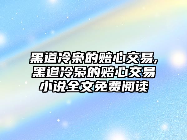 黑道冷梟的賠心交易,黑道冷梟的賠心交易小說(shuō)全文免費(fèi)閱讀