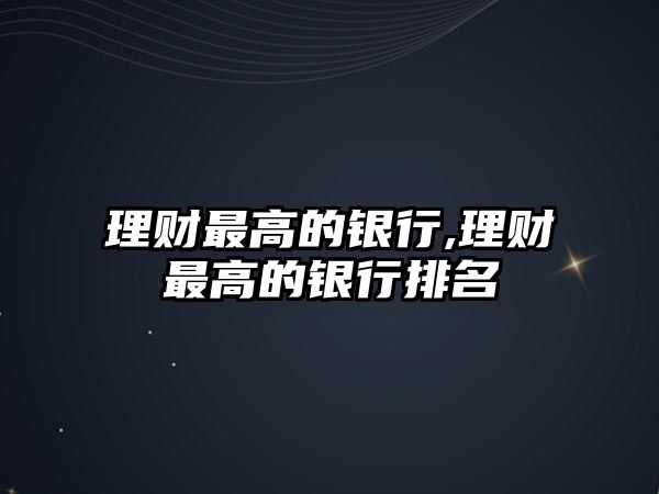 理財(cái)最高的銀行,理財(cái)最高的銀行排名