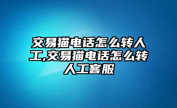 交易貓電話怎么轉(zhuǎn)人工,交易貓電話怎么轉(zhuǎn)人工客服