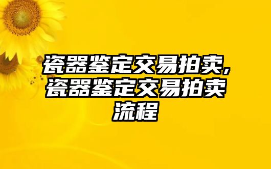 瓷器鑒定交易拍賣,瓷器鑒定交易拍賣流程