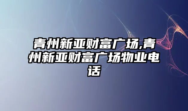 青州新亞財富廣場,青州新亞財富廣場物業(yè)電話