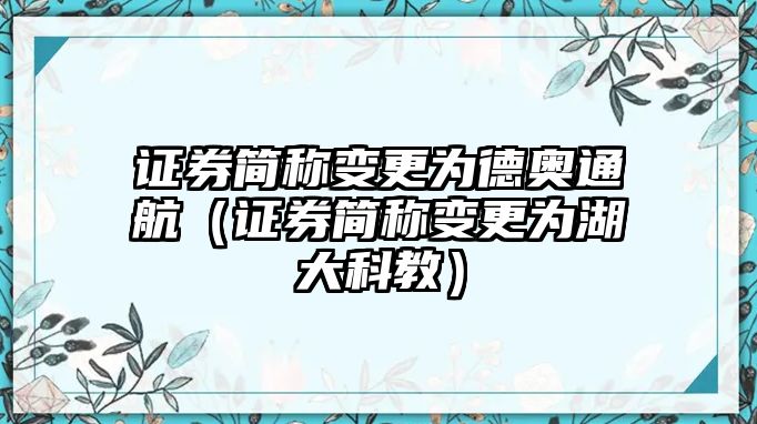 證券簡稱變更為德奧通航（證券簡稱變更為湖大科教）