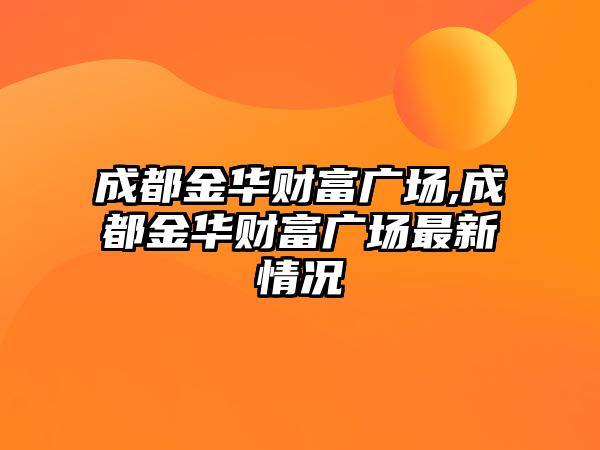 成都金華財(cái)富廣場(chǎng),成都金華財(cái)富廣場(chǎng)最新情況