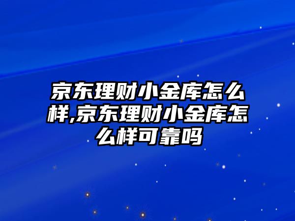 京東理財(cái)小金庫怎么樣,京東理財(cái)小金庫怎么樣可靠嗎