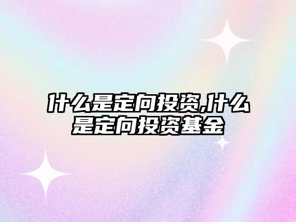 什么是定向投資,什么是定向投資基金