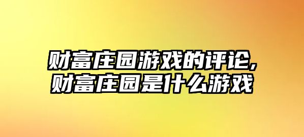 財(cái)富莊園游戲的評論,財(cái)富莊園是什么游戲