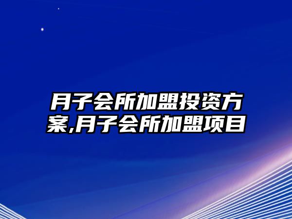 月子會(huì)所加盟投資方案,月子會(huì)所加盟項(xiàng)目