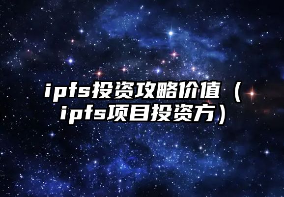 ipfs投資攻略價(jià)值（ipfs項(xiàng)目投資方）