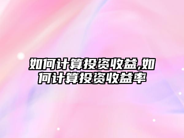 如何計算投資收益,如何計算投資收益率