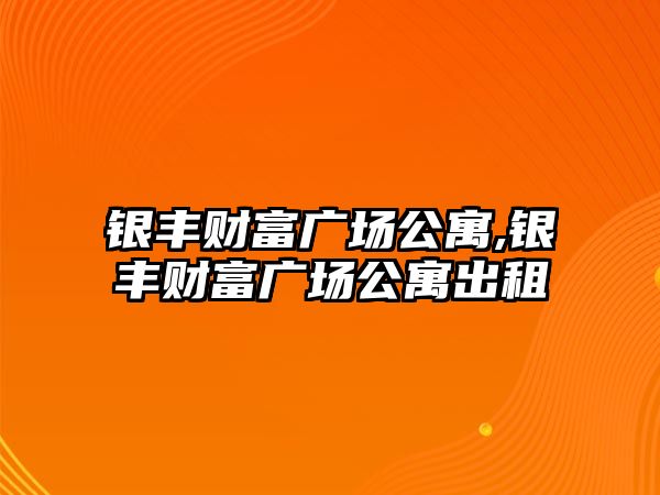 銀豐財富廣場公寓,銀豐財富廣場公寓出租