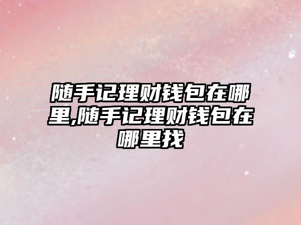 隨手記理財錢包在哪里,隨手記理財錢包在哪里找