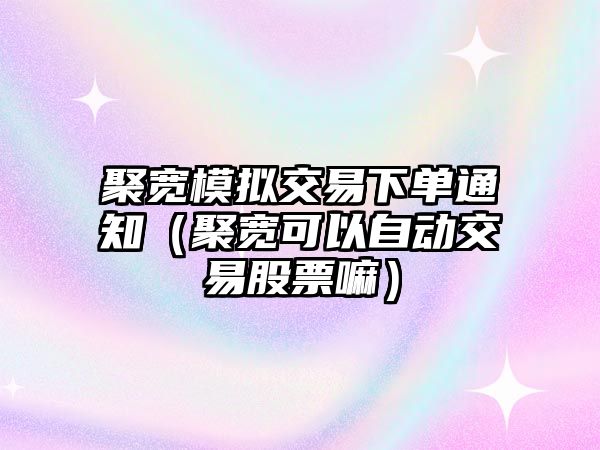 聚寬模擬交易下單通知（聚寬可以自動(dòng)交易股票嘛）