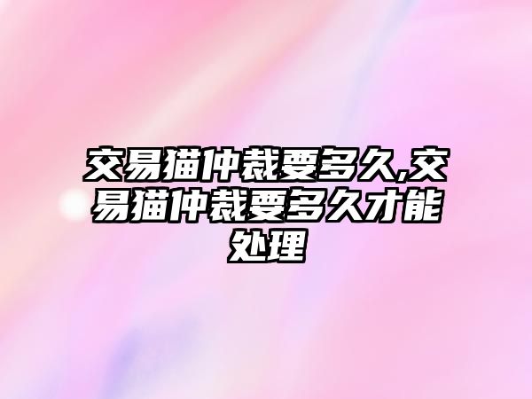 交易貓仲裁要多久,交易貓仲裁要多久才能處理