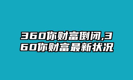 360你財(cái)富倒閉,360你財(cái)富最新?tīng)顩r