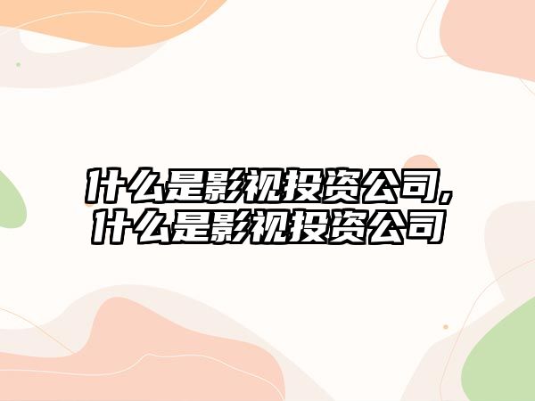 什么是影視投資公司,什么是影視投資公司