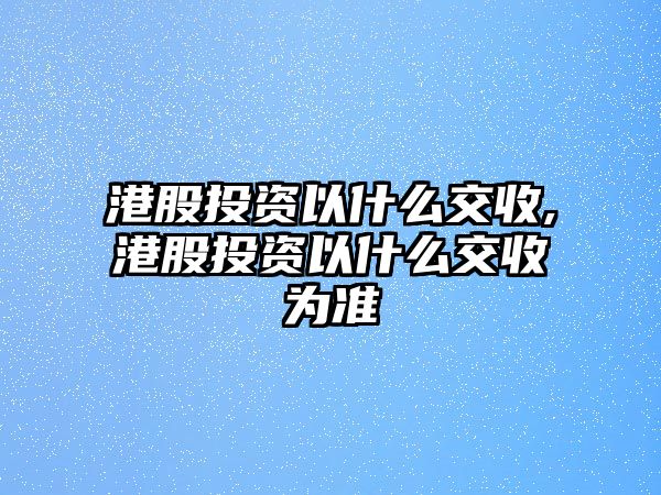 港股投資以什么交收,港股投資以什么交收為準