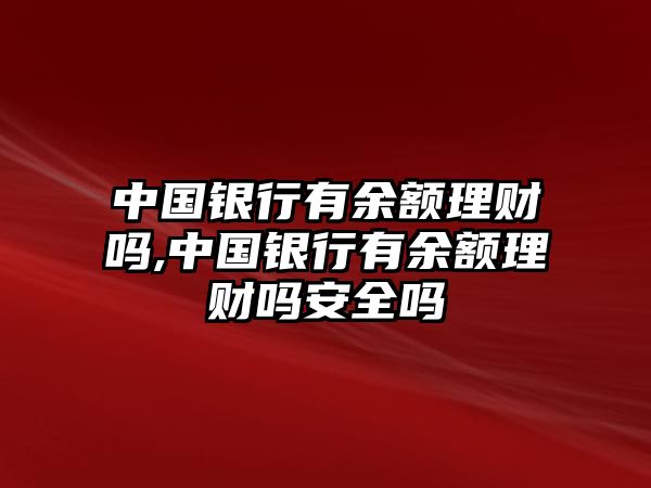 中國銀行有余額理財嗎,中國銀行有余額理財嗎安全嗎