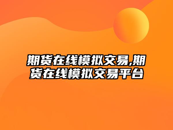 期貨在線模擬交易,期貨在線模擬交易平臺