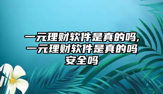 一元理財(cái)軟件是真的嗎,一元理財(cái)軟件是真的嗎安全嗎