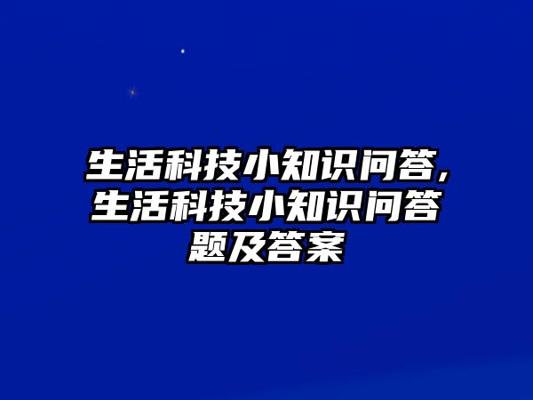 生活科技小知識問答,生活科技小知識問答題及答案