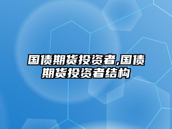 國(guó)債期貨投資者,國(guó)債期貨投資者結(jié)構(gòu)